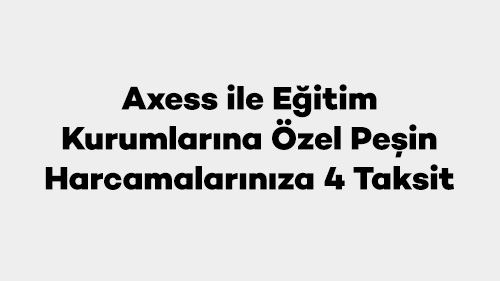 Axess ile Eğitim Kurumlarına Özel Peşin Harcamalarınıza 4 Taksit