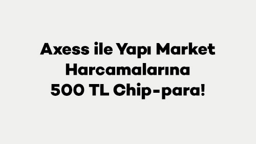 Axess ile Yapı Market Harcamalarına 500 TL Chip-para!